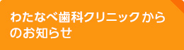 わたなべ歯科クリニックからのお知らせ